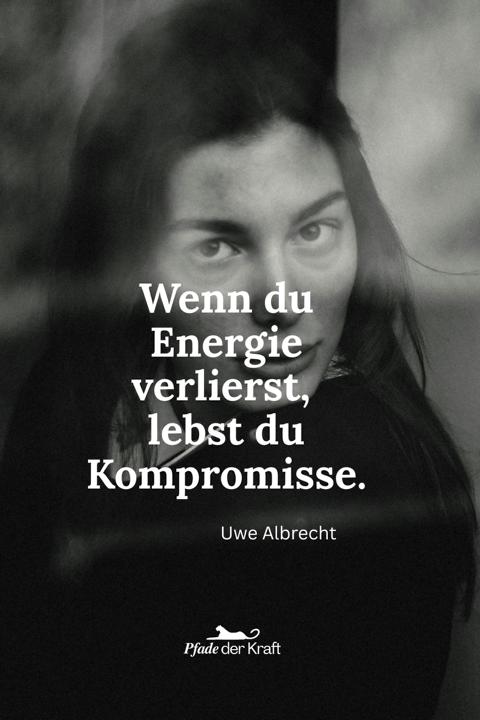 Wenn du Energie verlierst, lebst du Kompromisse. Uwe Albrecht